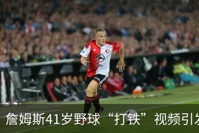 詹姆斯41岁野球“打铁”视频引发湖人球迷笑声